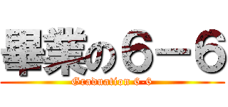 畢業の６－６ (Graduation 6-6)