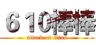６１０棒棒 (attack on titan)