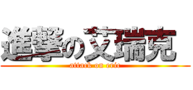 進撃の艾瑞克  (attack on eric)