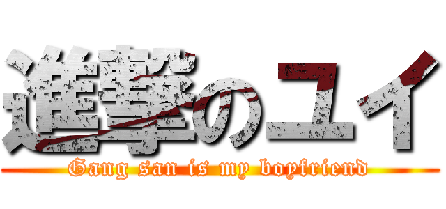 進撃のユイ (Gang san is my boyfriend)