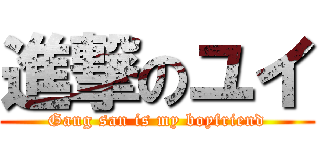 進撃のユイ (Gang san is my boyfriend)