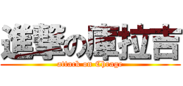 進撃の庫拉吉 (attack on Chrage)