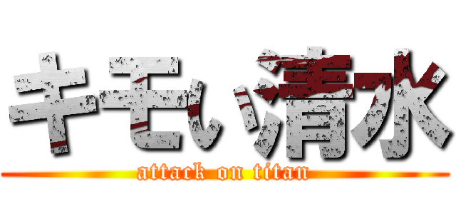 キモい清水 (attack on titan)