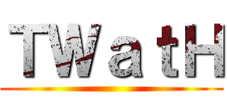 ＴＷａｔＨ ()