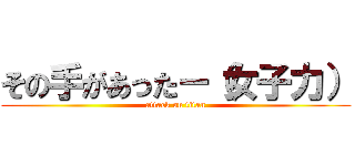 その手があったー（女子力） (attack on titan)