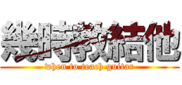 幾時教結他 (when to teach guitar)