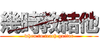 幾時教結他 (when to teach guitar)