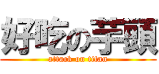 好吃の芋頭 (attack on titan)