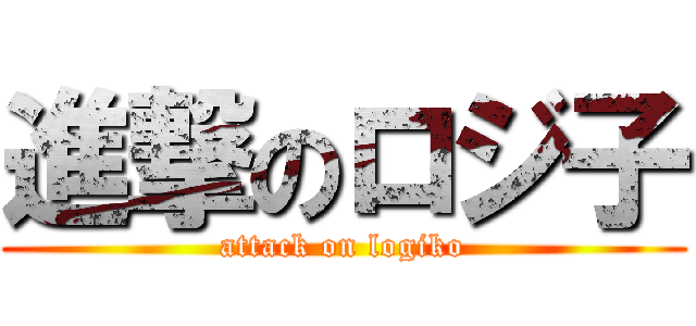 進撃のロジ子 (attack on logiko)