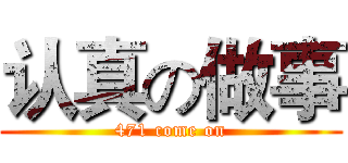 认真の做事 (471 come on)