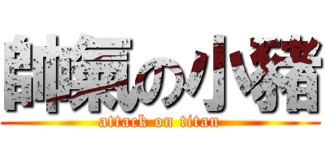 帥氣の小豬 (attack on titan)