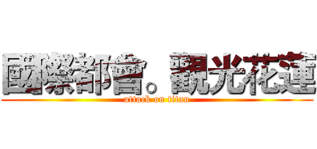 國際都會。觀光花蓮 (attack on titan)
