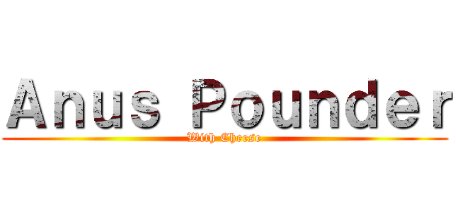 Ａｎｕｓ Ｐｏｕｎｄｅｒ (With Cheese)