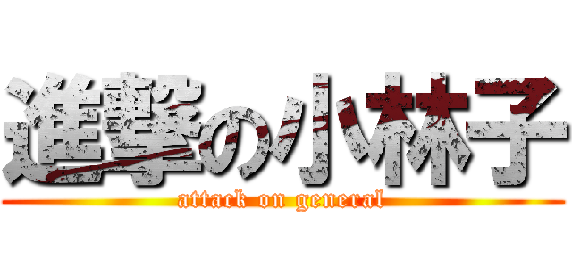 進撃の小林子 (attack on general)