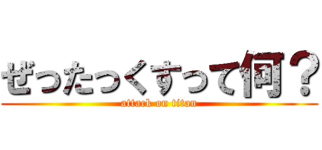 ぜったっくすって何？ (attack on titan)