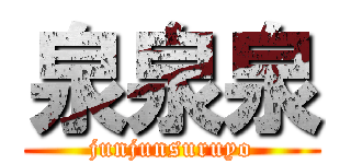 泉泉泉 (junjunsuruyo)