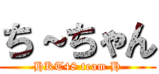 ち～ちゃん (HKT48 team H)