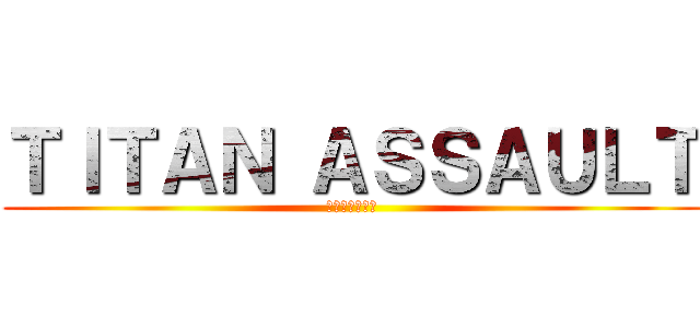 ＴＩＴＡＮ ＡＳＳＡＵＬＴ (人間を攻撃する)