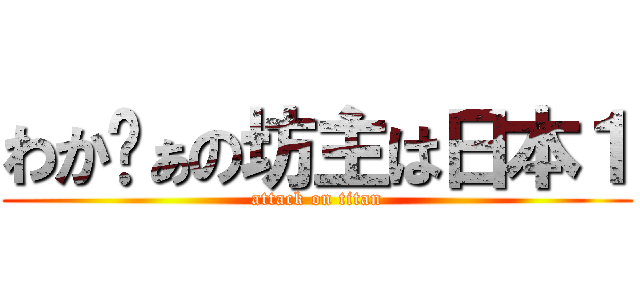 わかゔぁの坊主は日本１ (attack on titan)