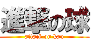 進撃の球 (attack on kau)