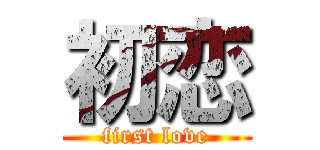 初恋 (first love)