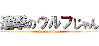 進撃のウルフじゃん (attack on titan)