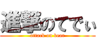 進撃のてでぃ (attack on bear)