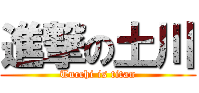 進撃の土川 (Tucchi is titan)