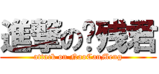 進撃の脑残君 (attack on NaoCanMeng)