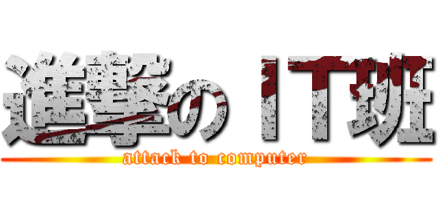 進撃のＩＴ班 (attack to computer)