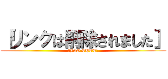 ［リンクは削除されました］ (〜BIG SHOT〜)