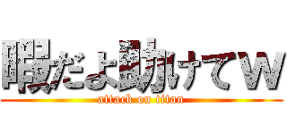 暇だよ助けてｗ (attack on titan)