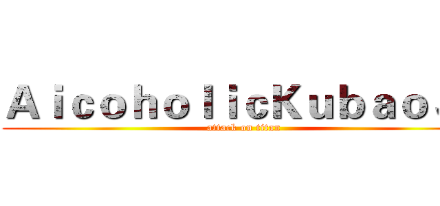 ＡｉｃｏｈｏｌｉｃＫｕｂａｏＪＪ (attack on titan)