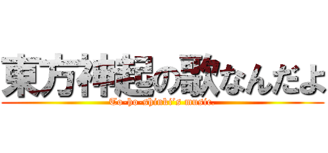 東方神起の歌なんだよ (To-ho-shinki’s music.)