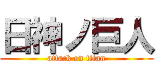 日神ノ巨人 (attack on titan)