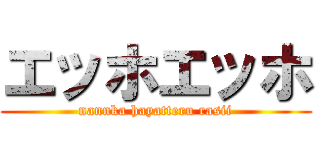 エッホエッホ (nannka hayatteru rasii)