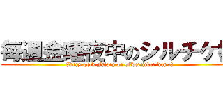 毎週金曜夜中のシルチケ枠 (Every week Friday on silverticket frame　)