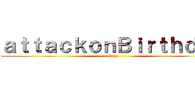 ａｔｔａｃｋｏｎＢｉｒｔｈｄａｙ (Izzy)