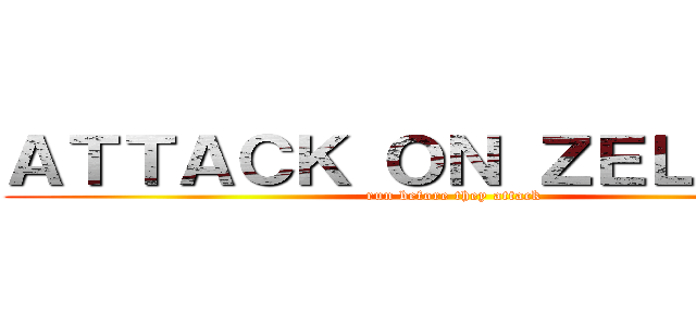 ＡＴＴＡＣＫ ＯＮ ＺＥＬＩＡＮＴ (run before they attack)