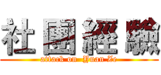 社 團 經 驗 (attack on  Yuan Ze)