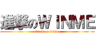 進撃のＷＩＮＭＥ (attack on winme)