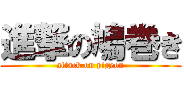 進撃の鳩巻き (attack on pigeon)