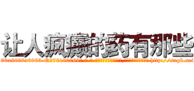 让人疯癫的药有那些 (让人疯癫的药有那些【电-186x2687x6963-Q278180069元-吉-药-业】我们做的是长期生意,靠的是老客户长期支持 http://sngk.net/gRKG4Y
)