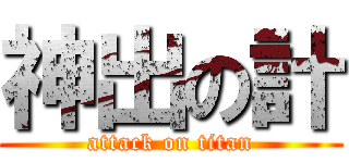 神出の計 (attack on titan)