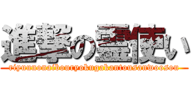 進撃の霊使い (riyuunonaibouryokugakantousanwoosou)