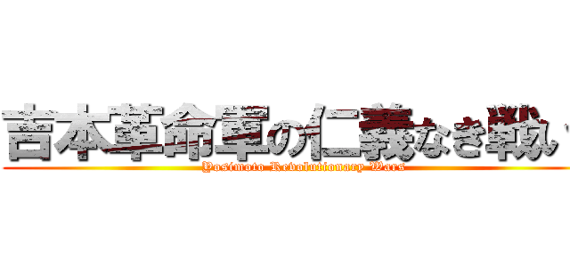 吉本革命軍の仁義なき戦い！ (Yosimoto Revolutionary Wars)