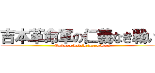 吉本革命軍の仁義なき戦い！ (Yosimoto Revolutionary Wars)