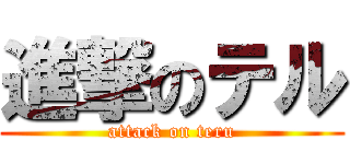 進撃のテル (attack on teru)