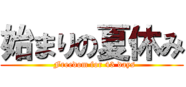 始まりの夏休み (  Freedom for 43 days)