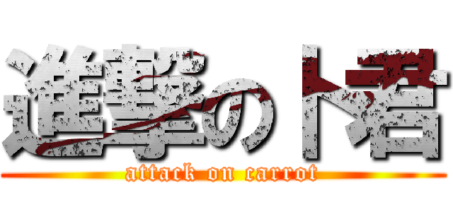 進撃の卜君 (attack on carrot)